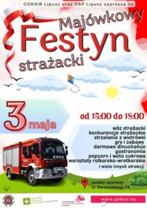 plakat zachęcający do udziału w festynie, w kolorystyce biało czerwonej. W lewym dolnym rogu znajduje się lipuski wóz strażacki, wyżej data i godzina wydarzenia, na dole program, atrakcje i miejsce, na dole patroni wydarzenia i adres strony www